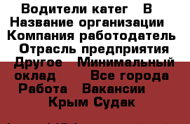 Водители катег. "В › Название организации ­ Компания-работодатель › Отрасль предприятия ­ Другое › Минимальный оклад ­ 1 - Все города Работа » Вакансии   . Крым,Судак